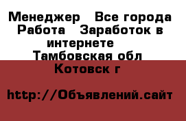 Менеджер - Все города Работа » Заработок в интернете   . Тамбовская обл.,Котовск г.